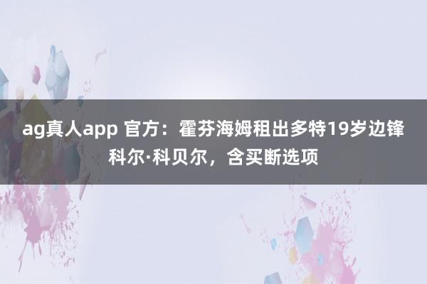 ag真人app 官方：霍芬海姆租出多特19岁边锋科尔·科贝尔，含买断选项