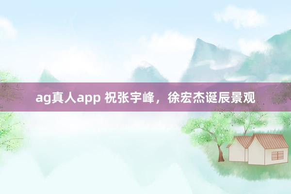 ag真人app 祝张宇峰，徐宏杰诞辰景观