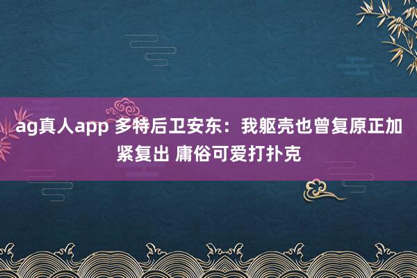 ag真人app 多特后卫安东：我躯壳也曾复原正加紧复出 庸俗可爱打扑克