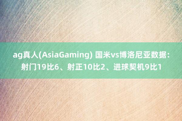 ag真人(AsiaGaming) 国米vs博洛尼亚数据：射门19比6、射正10比2、进球契机9比1