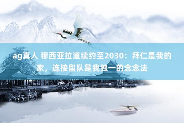 ag真人 穆西亚拉道续约至2030:拜仁是我的家,连接留队是我独一的念念法