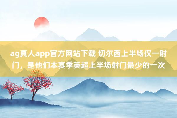 ag真人app官方网站下载 切尔西上半场仅一射门，是他们本赛季英超上半场射门最少的一次