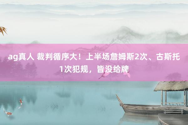 ag真人 裁判循序大！上半场詹姆斯2次、古斯托1次犯规，皆没给牌