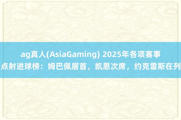 ag真人(AsiaGaming) 2025年各项赛事点射进球榜：姆巴佩居首，凯恩次席，<a href=