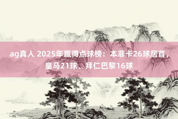 ag真人 2025年赢得点球榜：本菲卡26球居首，皇马21球、拜仁巴黎16球