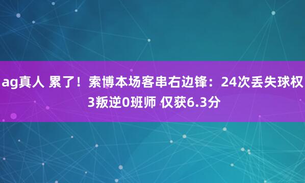 ag真人 累了！索博本场客串右边锋：24次丢失球权 3叛逆0班师 仅获6.3分