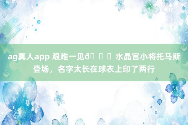 ag真人app 艰难一见😂水晶宫小将托马斯登场，名字太长在球衣上印了两行