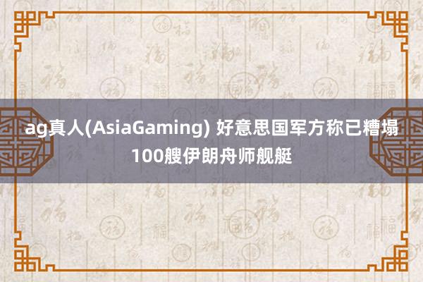 ag真人(AsiaGaming) 好意思国军方称已糟塌100艘伊朗舟师舰艇