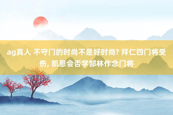 ag真人 不守门的时尚不是好时尚? 拜仁四门将受伤， 凯恩会否学郜林作念门将