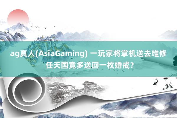 ag真人(AsiaGaming) 一玩家将掌机送去维修 任天国竟多送回一枚婚戒？
