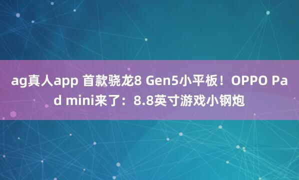 ag真人app 首款骁龙8 Gen5小平板！OPPO Pad mini来了：8.8英寸游戏小钢炮