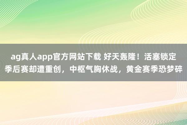 ag真人app官方网站下载 好天轰隆！活塞锁定季后赛却遭重创，中枢气胸休战，黄金赛季恐梦碎