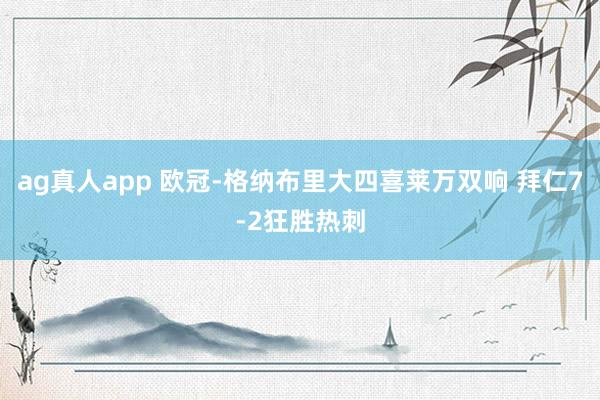 ag真人app 欧冠-格纳布里大四喜莱万双响 拜仁7-2狂胜热刺