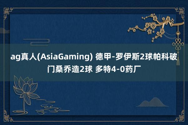 ag真人(AsiaGaming) 德甲-罗伊斯2球帕科破门桑乔造2球 多特4-0药厂