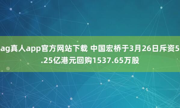 ag真人app官方网站下载 中国宏桥于3月26日斥资5.25亿港元回购1537.65万股