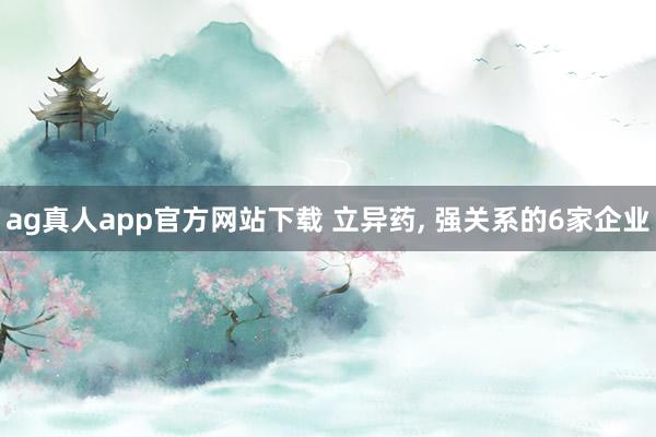ag真人app官方网站下载 立异药， 强关系的6家企业