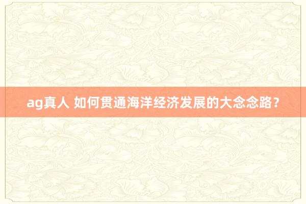 ag真人 如何贯通海洋经济发展的大念念路?