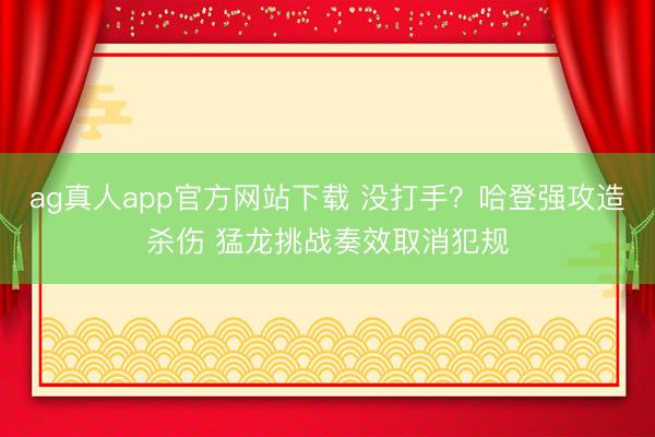 ag真人app官方网站下载 没打手？哈登强攻造杀伤 猛龙挑战奏效取消犯规