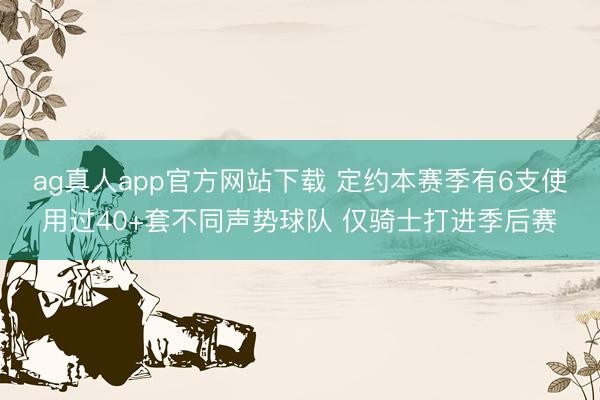 ag真人app官方网站下载 定约本赛季有6支使用过40+套不同声势球队 仅骑士打进季后赛