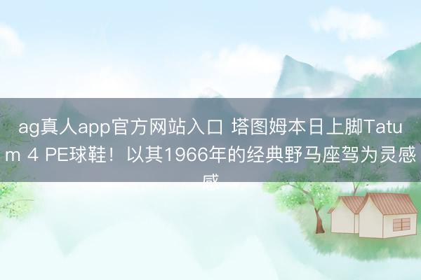 ag真人app官方网站入口 塔图姆本日上脚Tatum 4 PE球鞋！以其1966年的经典野马座驾为灵感