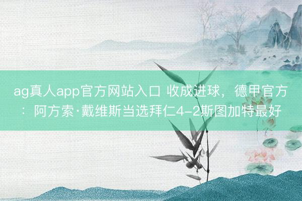 ag真人app官方网站入口 收成进球，德甲官方：阿方索·戴维斯当选拜仁4-2斯图加特最好