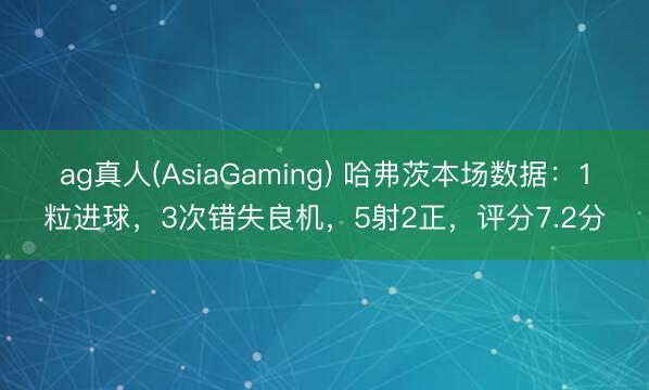 ag真人(AsiaGaming) 哈弗茨本场数据：1粒进球，3次错失良机，5射2正，<a href=