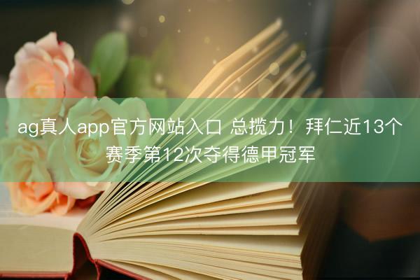 ag真人app官方网站入口 总揽力！拜仁近13个赛季第12次夺得德甲冠军