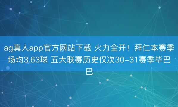 ag真人app官方网站下载 火力全开！拜仁本赛季场均3.63球 五大联赛历史仅次30-31赛季毕巴