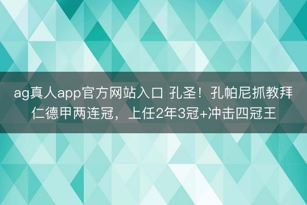 ag真人app官方网站入口 孔圣！孔帕尼抓教拜仁德甲两连冠，上任2年3冠+冲击四冠王