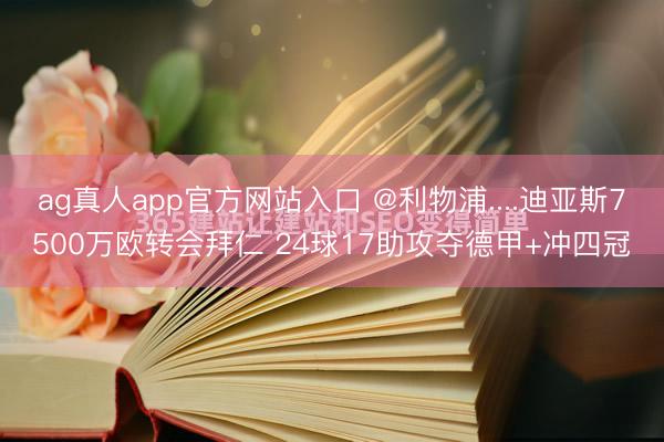 ag真人app官方网站入口 @利物浦....迪亚斯7500万欧转会拜仁 24球17助攻夺德甲+冲四冠