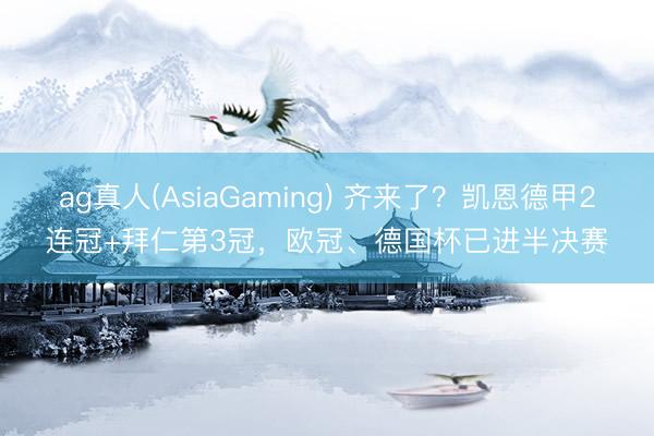 ag真人(AsiaGaming) 齐来了？凯恩德甲2连冠+拜仁第3冠，欧冠、德国杯已进半决赛