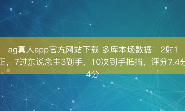 ag真人app官方网站下载 多库本场数据：2射1正，7过东说念主3到手，10次到手抵挡，<a href=
