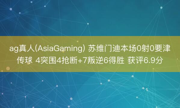 ag真人(AsiaGaming) 苏维门迪本场0射0要津传球 4突围4抢断+7叛逆6得胜 获评6.9分