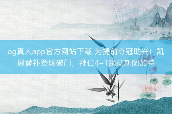 ag真人app官方网站下载 为提前夺冠助兴！凯恩替补登场破门，拜仁4-1跳动斯图加特