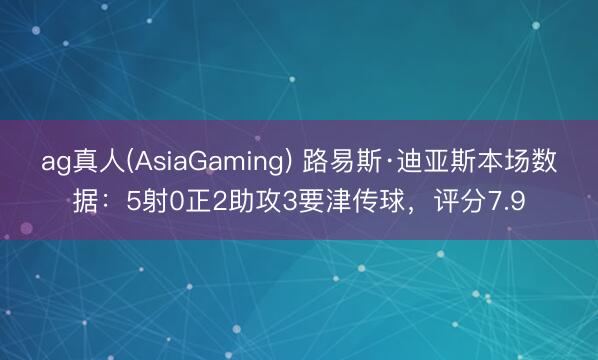 ag真人(AsiaGaming) 路易斯·迪亚斯本场数据：5射0正2助攻3要津传球，评分7.9