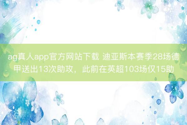 ag真人app官方网站下载 迪亚斯本赛季28场德甲送出13次助攻，此前在英超103场仅15助