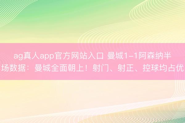 ag真人app官方网站入口 曼城1-1阿森纳半场数据：曼城全面朝上！射门、射正、控球均占优