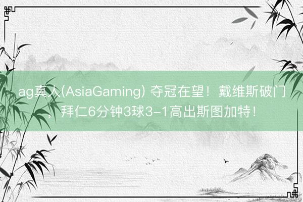 ag真人(AsiaGaming) 夺冠在望！戴维斯破门，拜仁6分钟3球3-1高出斯图加特！