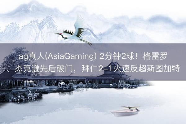 ag真人(AsiaGaming) 2分钟2球！格雷罗、杰克逊先后破门，拜仁2-1火速反超斯图加特