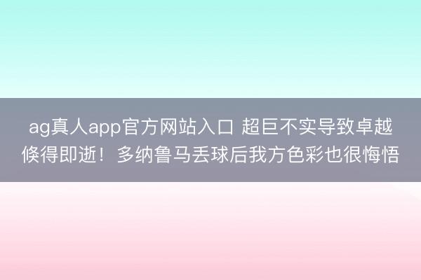 ag真人app官方网站入口 超巨不实导致卓越倏得即逝！多纳鲁马丢球后我方色彩也很悔悟