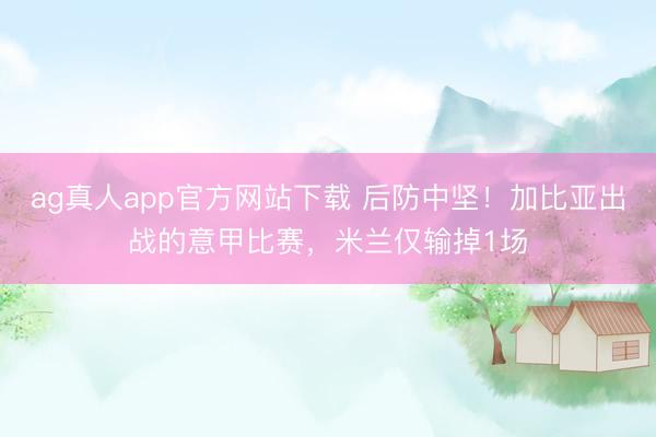 ag真人app官方网站下载 后防中坚！加比亚出战的意甲比赛，米兰仅输掉1场