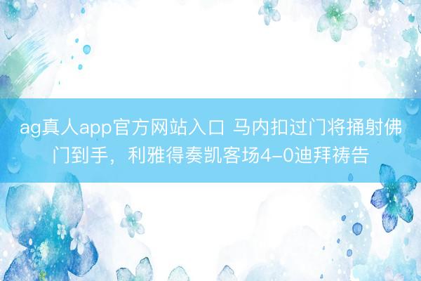 ag真人app官方网站入口 马内扣过门将捅射佛门到手，利雅得奏凯客场4-0迪拜祷告