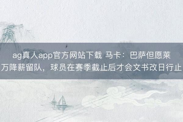 ag真人app官方网站下载 马卡：巴萨但愿莱万降薪留队，球员在赛季截止后才会文书改日行止