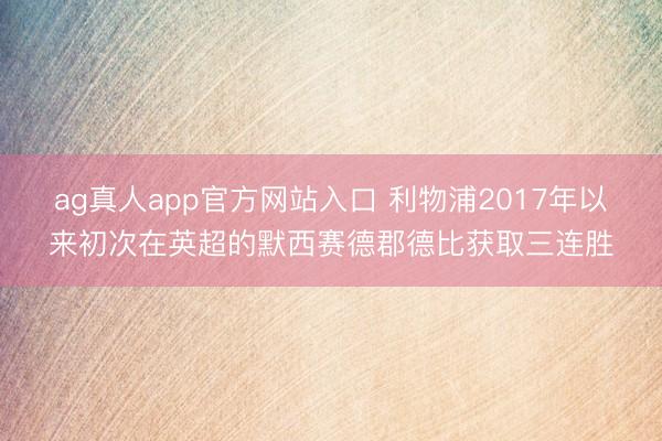 ag真人app官方网站入口 利物浦2017年以来初次在英超的默西赛德郡德比获取三连胜