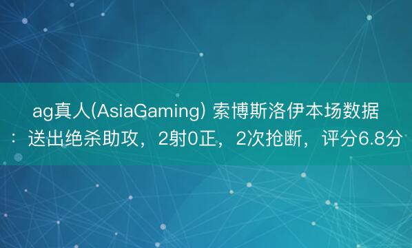 ag真人(AsiaGaming) 索博斯洛伊本场数据：送出绝杀助攻，2射0正，2次抢断，评分6.8分