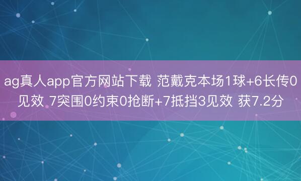 ag真人app官方网站下载 范戴克本场1球+6长传0见效 7突围0约束0抢断+7抵挡3见效 获7.2分