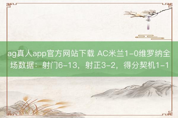 ag真人app官方网站下载 AC米兰1-0维罗纳全场数据：射门6-13，射正3-2，得分契机1-1