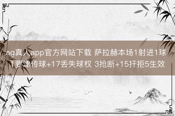 ag真人app官方网站下载 萨拉赫本场1射进1球 1要津传球+17丢失球权 3抢断+15扞拒5生效