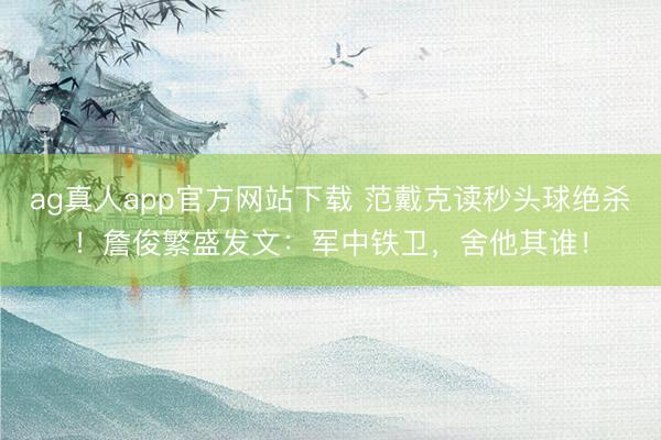 ag真人app官方网站下载 范戴克读秒头球绝杀！詹俊繁盛发文：军中铁卫，舍他其谁！