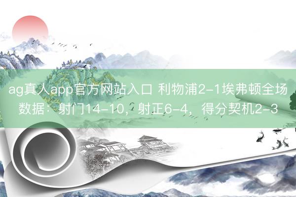 ag真人app官方网站入口 利物浦2-1埃弗顿全场数据：射门14-10，射正6-4，<a href=